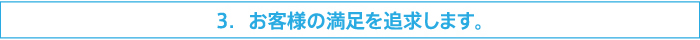 3.お客様の満足を追求します。